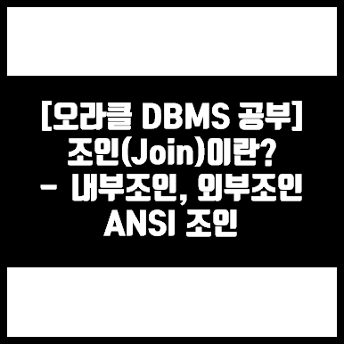 [오라클 DBMS 공부] 조인(Join)이란? - 내부조인, 외부조인, ANSI조인