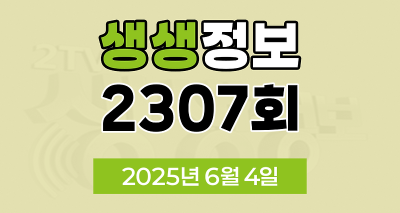 KBS 2TV 생생정보 2307회 2025년 6월 4일 맛집 식당 업체 촬영장소 촬영지 정보, 무작정 간다 SNS 진짜 가짜, 장사의 신, 음식 X-파일, 미스터 Lee의 사진 한 컷 대한민국, 아끼니까 청춘이다