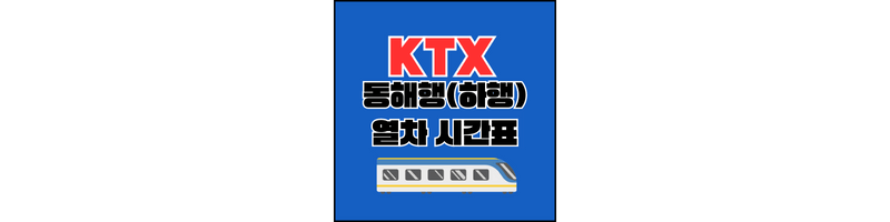 Ktx 강릉선 동해행 하행선 열차 시간표, 노선, 요금표 23년 3월 1일 기준