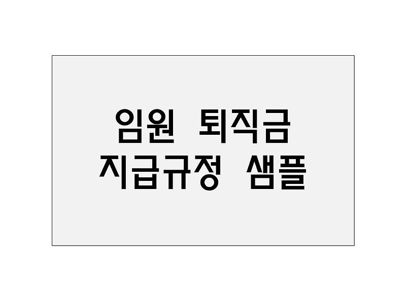 임원 퇴직금 지급 규정 샘플 / 임원 퇴직위로금 지급 규정 샘플