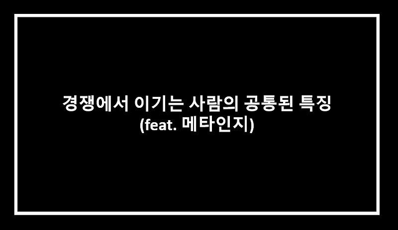 경쟁에서 이기는 사람의 공통된 특징 (Feat. 메타인지)