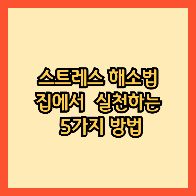 스트레스 해소법: 집에서 혼자 쉽게 실천하는 5가지 방법