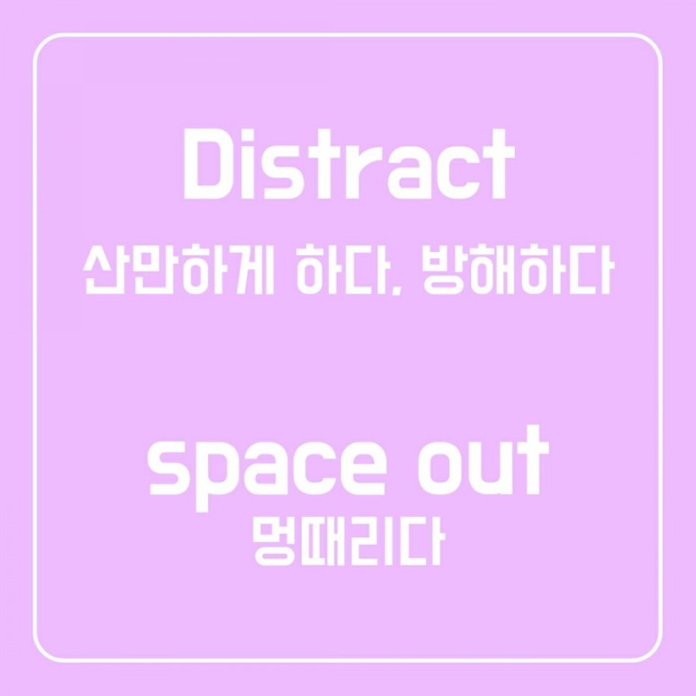 멍때렸어, 멍 때리다 영어로? 주의를 끌다, 산만하게하다, 방해하다 영어로? space out, distract