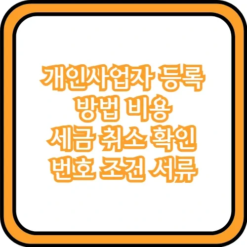 개인사업자 등록 방법 비용 세금 취소 확인 번호 조건 서류