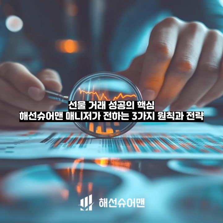 선물 거래 성공의 핵심: 해선슈어맨 매니저가 전하는 3가지 원칙과 전략