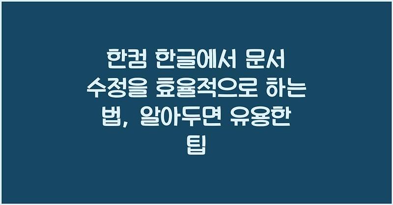 한컴 한글에서 문서 수정을 효율적으로 하는 법, 알아두면 유용한 팁
