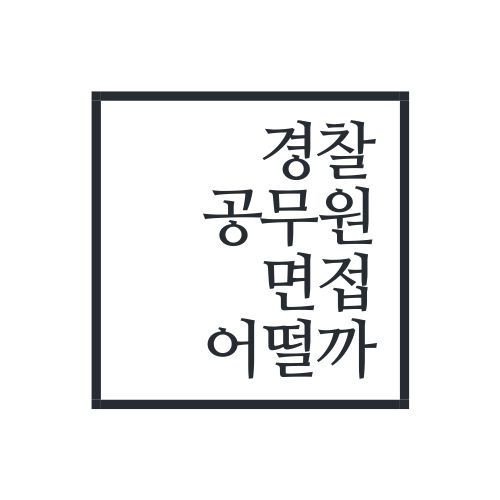 경찰공무원 면접은 어떨까(안보면 진짜 떨어질수도)