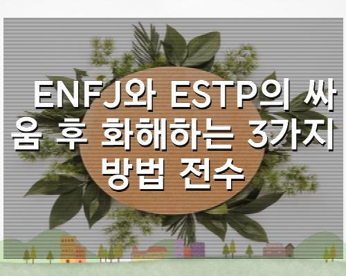 Enfj와 Estp의 싸움 후 화해하는 3가지 방법 전수