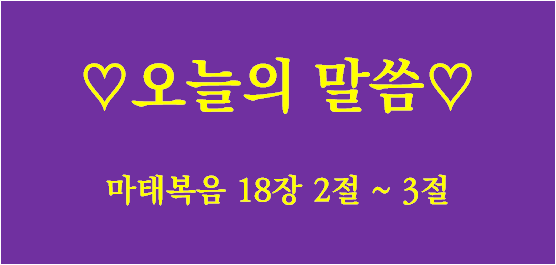 어린아이와 같은 자 / 마태복음 18장 2절 ~ 3절 / 오늘의 말씀