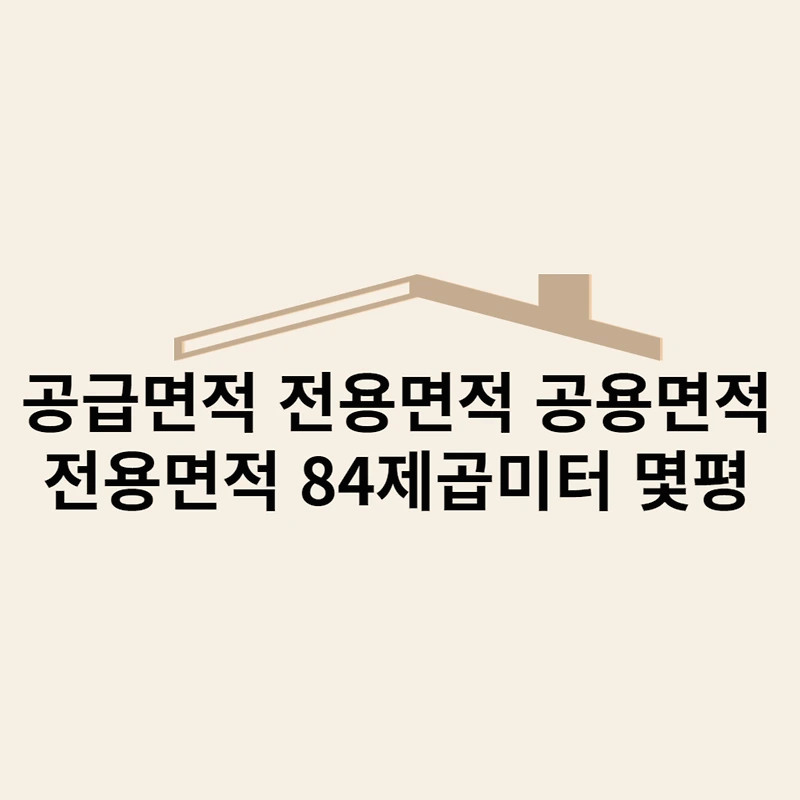 공급면적 전용면적 공용면적 차이와 전용면적 84㎡ 몇평