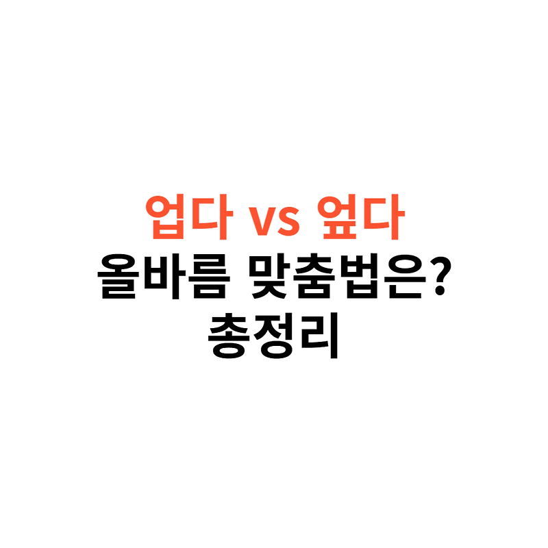 '업다'와 '엎다'의 차이점과 올바른 맞춤법 사용법 총정리