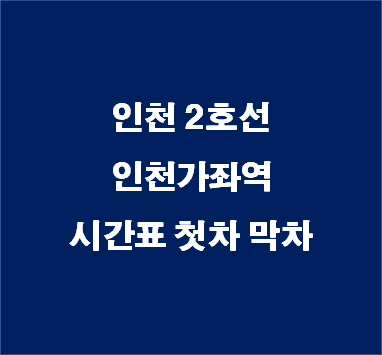 인천 지하철 2호선 인천가좌역 최신 시간표 운연행 검단오류행 평동행 첫차 막차 :: 생활정보통통이 지하철 전철 버스 시간표의 모든 것