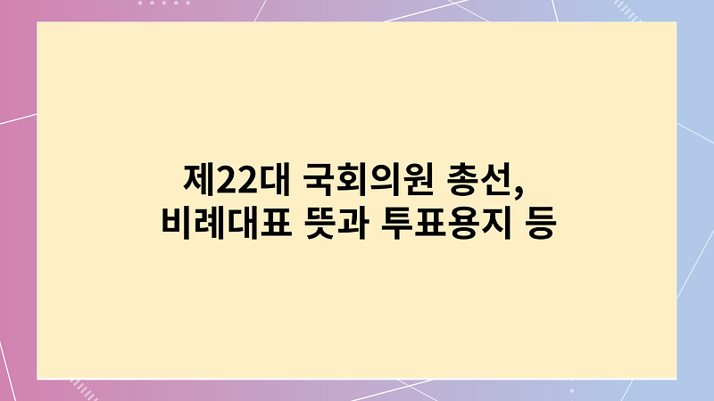 제22대 국회의원 총선, 비례대표 뜻과 투표용지 등