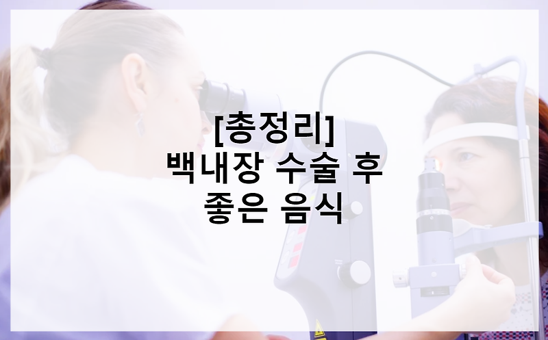 [총정리] 백내장 예방 및 수술 후 좋은 음식, 식단 (원인, 증상, 노안 비교 차이점, 식품, 식자재)