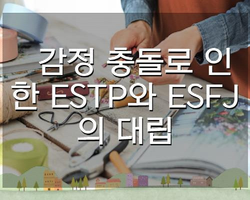 감정 충돌로 인한 ESTP와 ESFJ의 대립