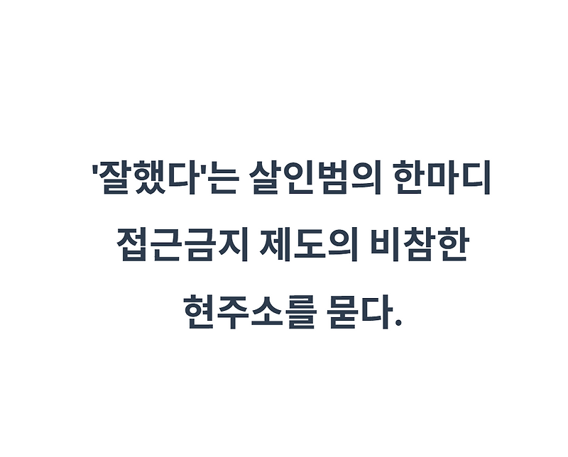 잘했다는 살인범의 한마디 접근금지 제도의 비참한 현주소를 묻다