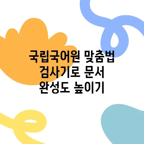 국립국어원 맞춤법 검사기로 문서 완성도 높이기