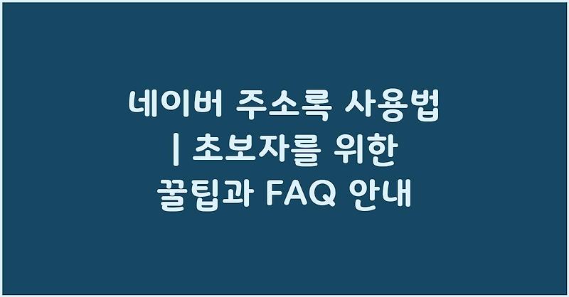 네이버 주소록 사용법 | 초보자를 위한 꿀팁과 FAQ 안내