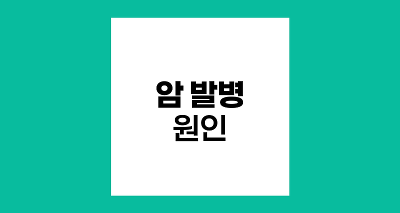 암 발병의 주요 원인과 메커니즘