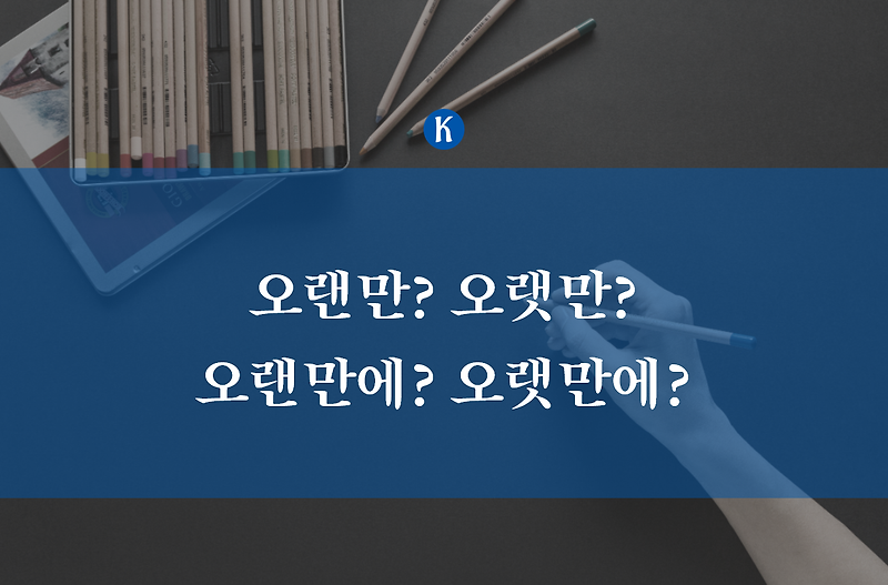 오랜만/오랫만, 오랜만에/오랫만에: 오랜만에 보니 헷갈리는 맞춤법 예문