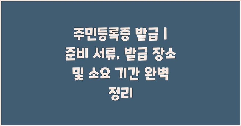 주민등록증 발급 | 준비 서류, 발급 장소 및 소요 기간 완벽 정리