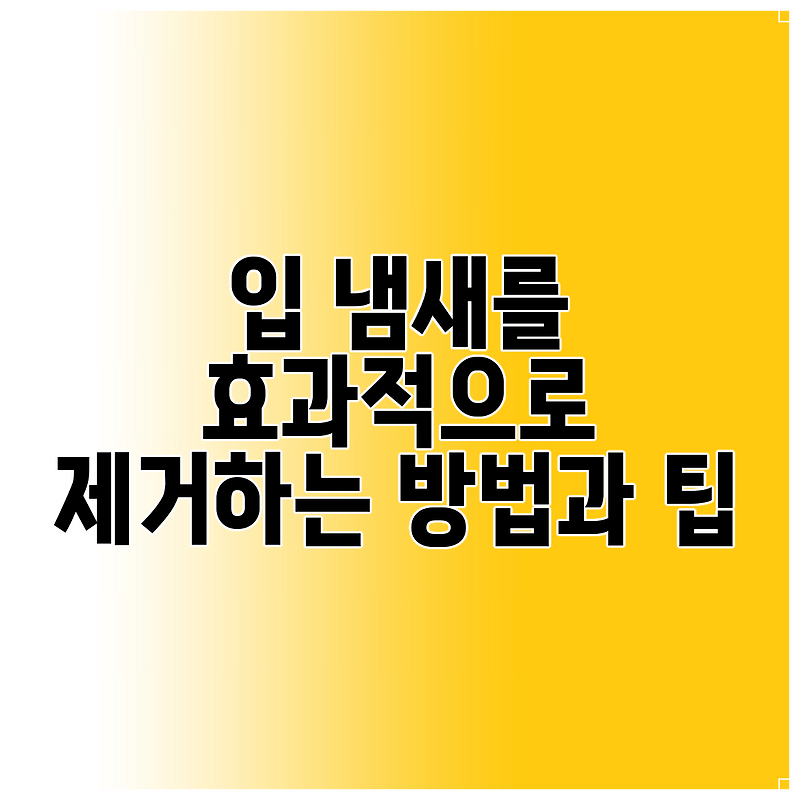 입 냄새를 효과적으로 제거하는 방법과 팁