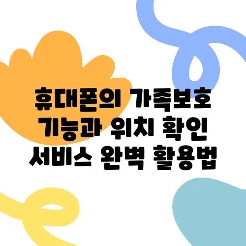 휴대폰의 가족보호 기능과 위치 확인 서비스 완벽 활용법