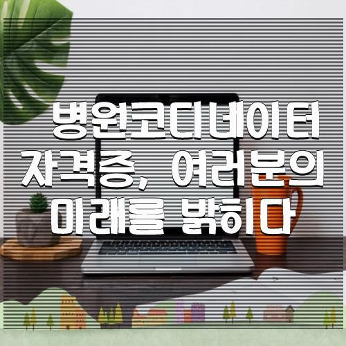 병원코디네이터 자격증, 여러분의 미래를 밝히다