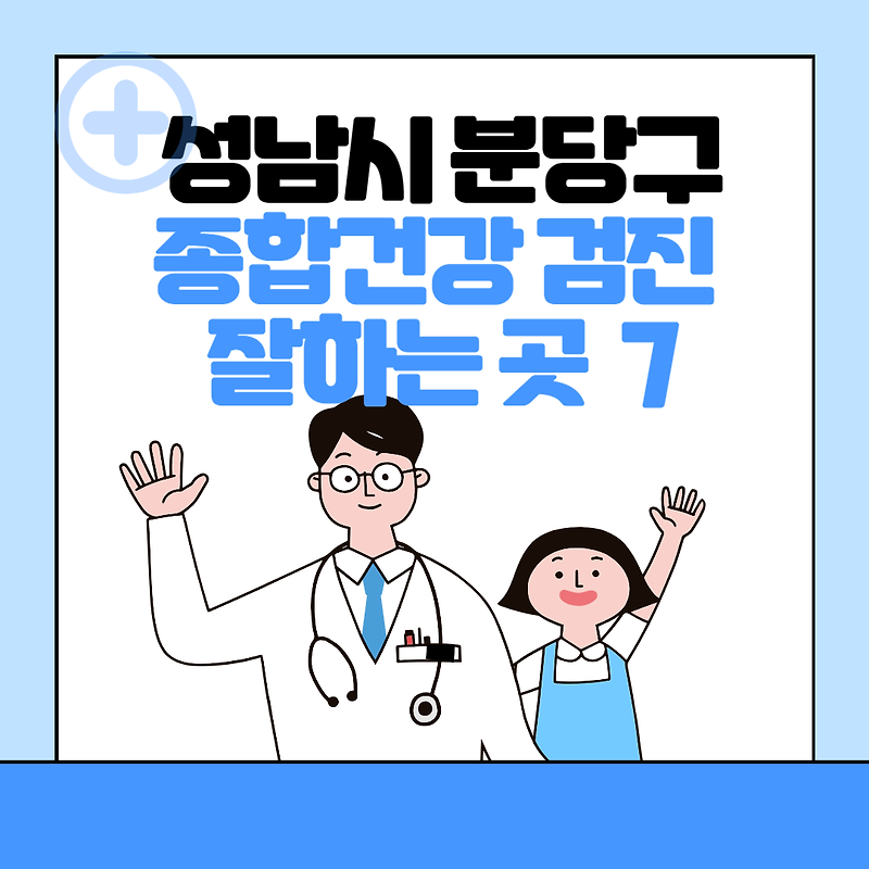 성남시 분당구 종합건강검진 센터 잘하는 7곳 추천ㅣ건강검진 지정 병원조회ㅣ비용ㅣ국가 직장인검진 공무원 여성 영유아