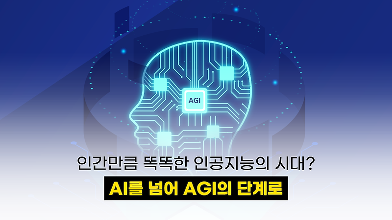 인간만큼 똑똑한 인공지능의 시대? AI를 넘어 AGI의 단계로