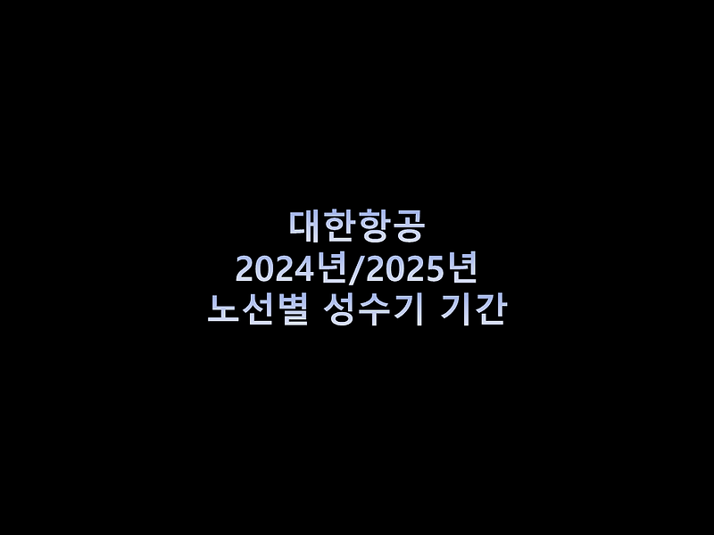 대한항공 2024년 / 2025년 노선별 성수기 기간