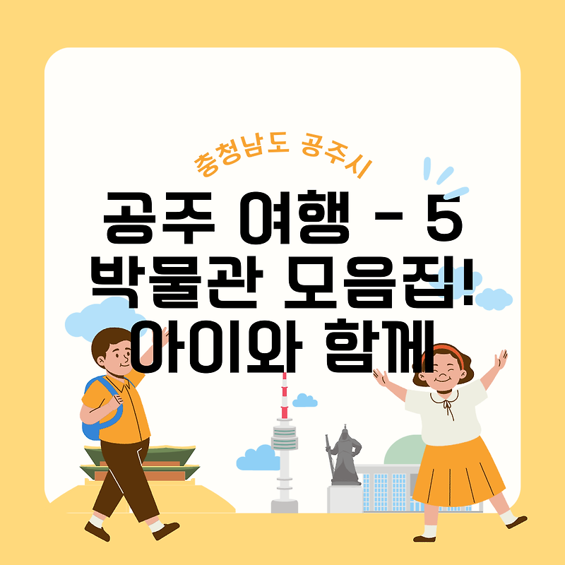 충남 공주 여행 - 05 박물관 모음집! 역사 여행, 아이와 함께 가볼만한 곳, 공주 역사, 공주 여행지도, 공주 추천 여행지, 공주 근교 여행