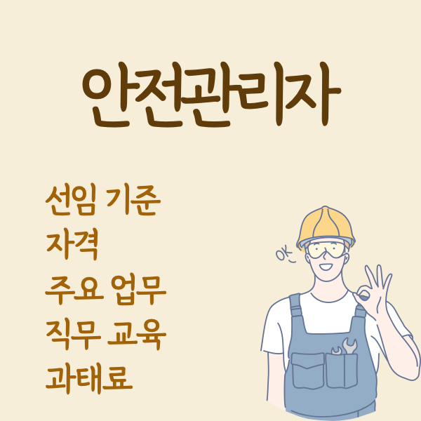 [산업안전보건법] 안전관리자 (선임 기준, 자격, 주요 업무, 직무교육, 신고, 과태료)