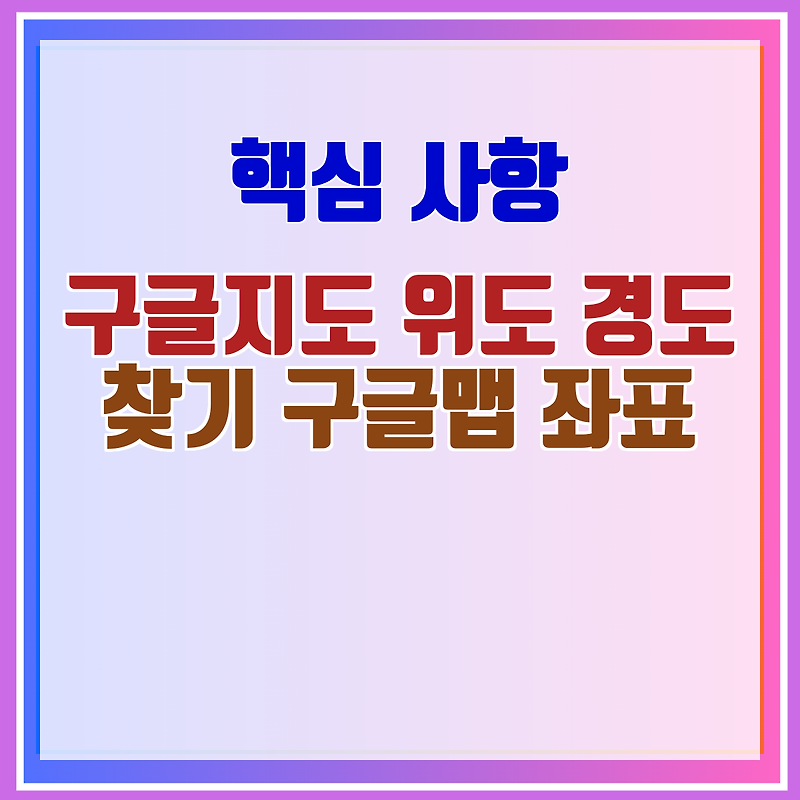 구글지도 위도 경도 찾기 구글맵 좌표 챕터7