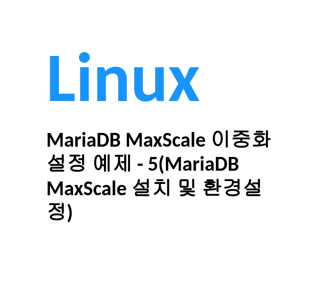 [Linux/DB] 리눅스 MariaDB MaxScale 이중화 설정 예제 - 5(MariaDB MaxScale 설치 및 환경 ...