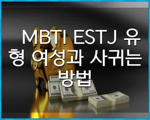 MBTI ESTJ 유형 여성과 사귀는 방법