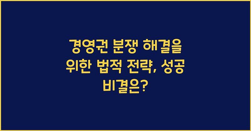 경영권 분쟁 해결을 위한 법적 전략, 성공 비결은?