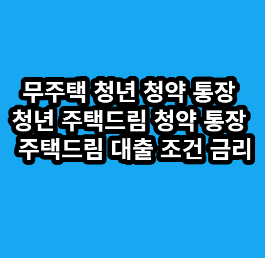 무주택 청년 청약 통장 청년 주택드림 청약 통장 및 주택드림 대출 조건 금리
