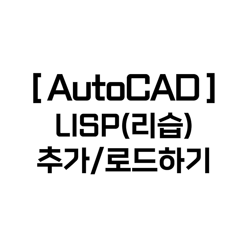 [꿀팁] 오토캐드(AutoCAD) - LISP(리습) 추가/로드하기