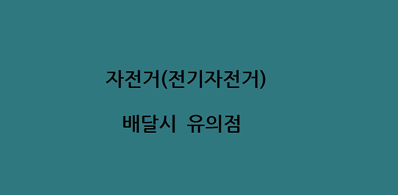 자전거(전기자전거) 배달시 유의점