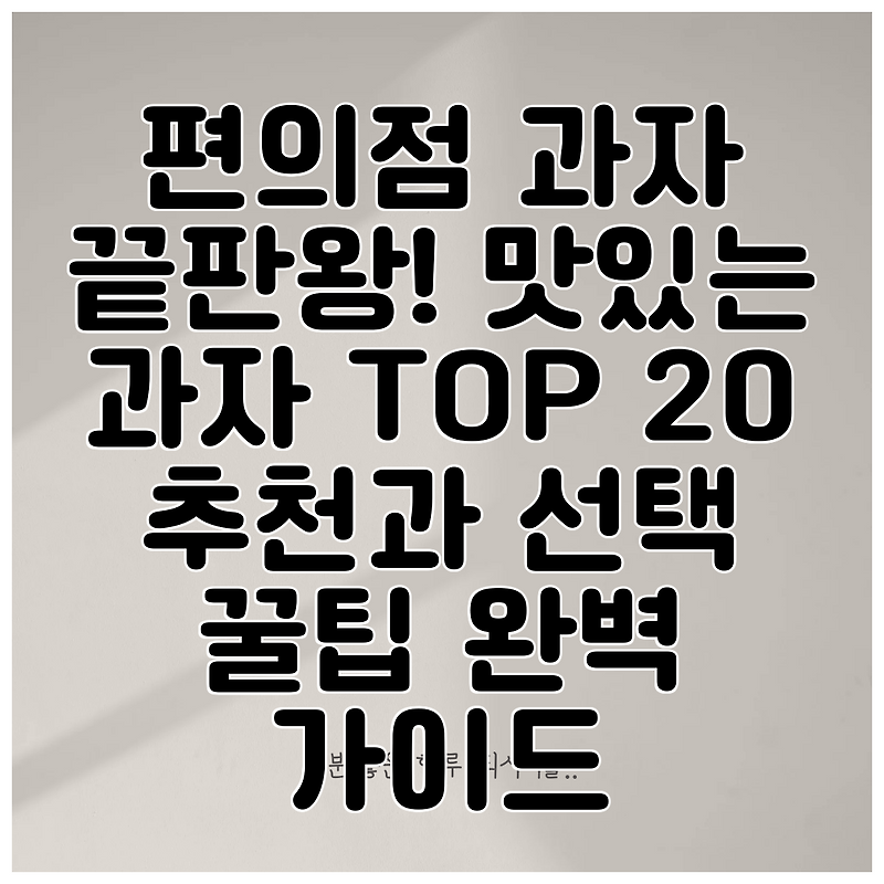 편의점 과자 끝판왕! 맛있는 과자 TOP 20 추천과 선택 꿀팁 완벽 가이드