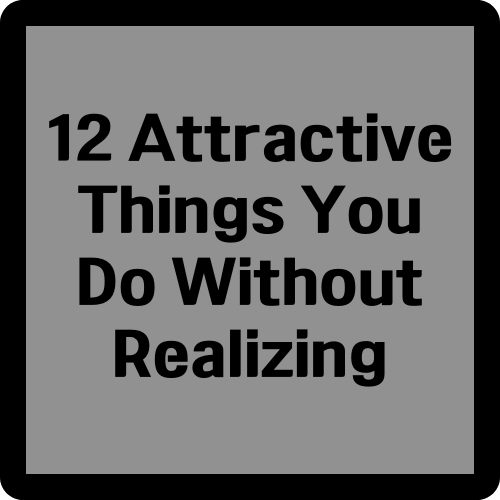 12 Attractive Things You Do Without Realizing