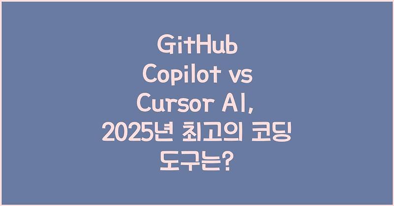 GitHub Copilot vs Cursor AI, 2025년 최고의 코딩 도구는?