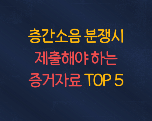 층간소음 분쟁시 수집해야 하는 증거자료 TOP 5