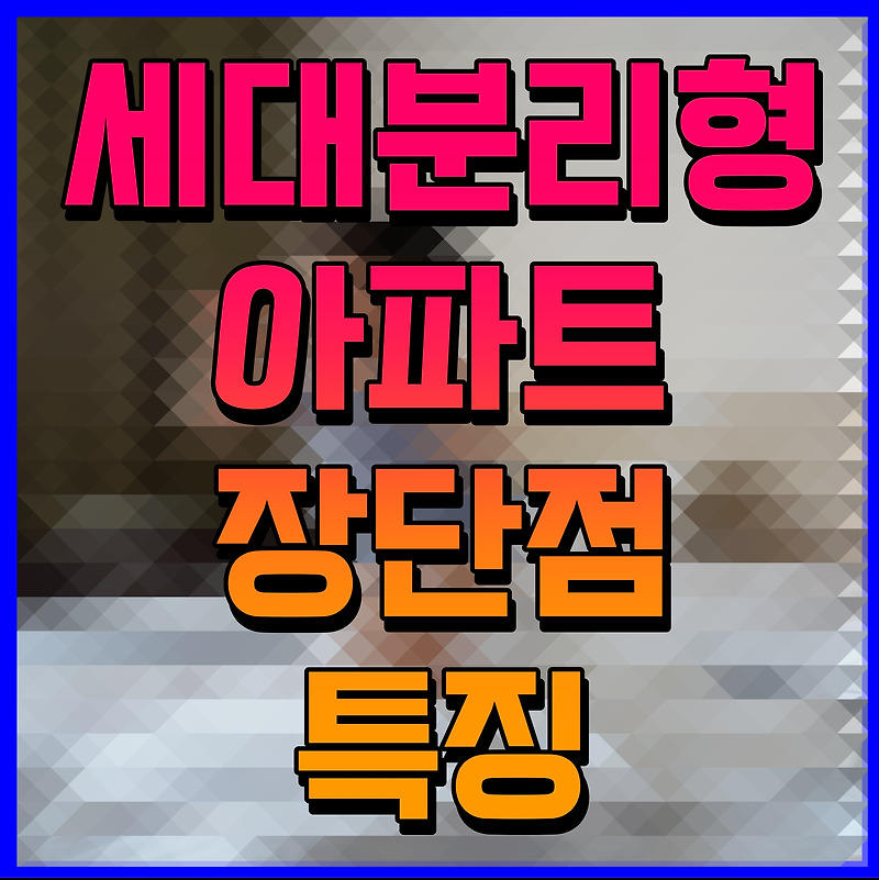 세대분리형 아파트 장단점 특징 알아보자