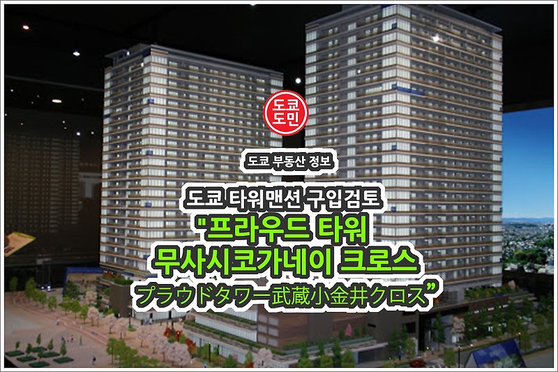 일본 도쿄 타워맨션(아파트) 가격(시세) 및 구입 검토 - "프라우드 타워 무사시코가네이 크로스(プラウドタワー武蔵小金井クロス)"