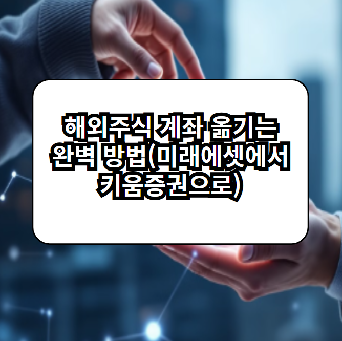 해외주식 계좌 옮기는 완벽 방법(미래에셋에서 키움증권으로)