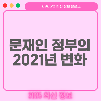 2021년 문재인 정부: 정책 변화와 사회적 반응 집중 분석