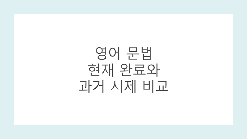 영어 문법 현재 완료와 과거 시제 비교