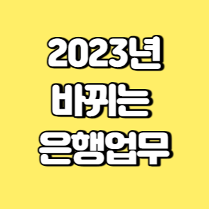 2023년에는 은행 업무를 "무통장 입출금 한도 변경, 설문지 맞춤화, 비대면 계좌개설 프로세스 강화, 계좌정보 종합관리 서비스"로 변경하여 은행업무 방식 개선 및 보이스피싱 방지 위험! 9